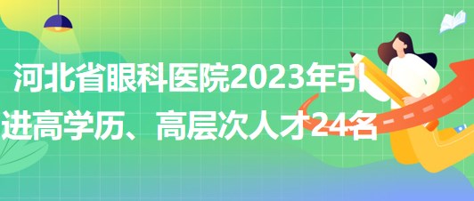 河北省眼科醫(yī)院2023年引進(jìn)高學(xué)歷、高層次人才24名