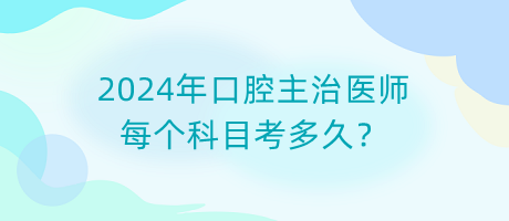 2024年口腔主治醫(yī)師每個(gè)科目考多久？