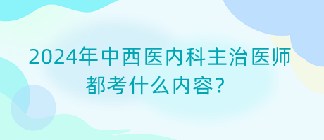 2024年中西醫(yī)內(nèi)科主治醫(yī)師都考什么內(nèi)容？