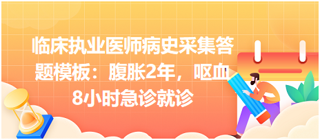 臨床執(zhí)業(yè)醫(yī)師病史采集答題模板：腹脹2年，嘔血8小時急診就診