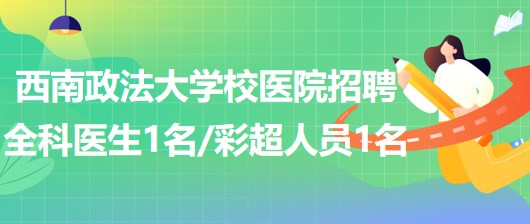 西南政法大學(xué)校醫(yī)院招聘全科醫(yī)生1名、彩超崗位人員1名