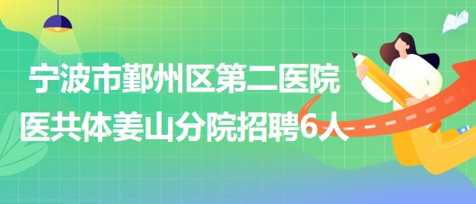 寧波市鄞州區(qū)第二醫(yī)院醫(yī)共體姜山分院招聘編外工作人員6名