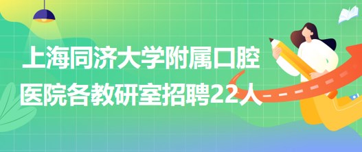 上海同濟(jì)大學(xué)附屬口腔醫(yī)院各教研室招聘工作人員22人