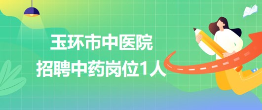 浙江省臺(tái)州市玉環(huán)市中醫(yī)院2023年6月招聘中藥崗位1人