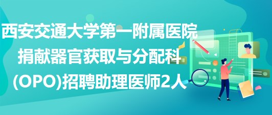 西安交通大學(xué)第一附屬醫(yī)院捐獻(xiàn)器官獲取與分配科(OPO)招聘助理醫(yī)師2人