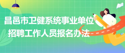 濰坊市昌邑市衛(wèi)健系統(tǒng)事業(yè)單位2023年招聘工作人員報(bào)名辦法