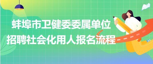 蚌埠市衛(wèi)健委委屬單位2023年招聘社會化用人報名流程