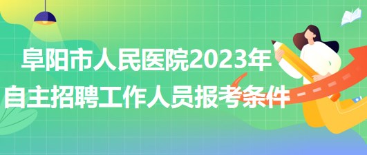 阜陽(yáng)市人民醫(yī)院2023年自主招聘（本、?？疲┕ぷ魅藛T報(bào)考條件