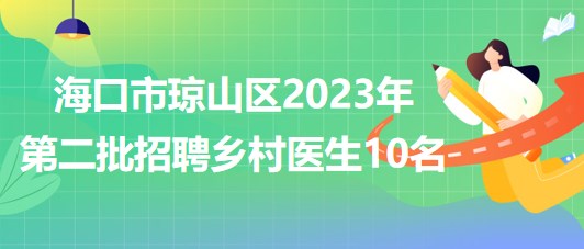 海南省?？谑协偵絽^(qū)2023年第二批招聘鄉(xiāng)村醫(yī)生10名