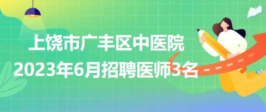 江西省上饒市廣豐區(qū)中醫(yī)院2023年6月招聘醫(yī)師3名