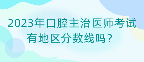 2023年口腔主治醫(yī)師考試有地區(qū)分?jǐn)?shù)線嗎？