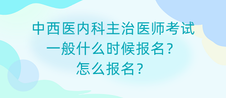 中西醫(yī)內(nèi)科主治醫(yī)師考試一般什么時候報名？怎么報名？