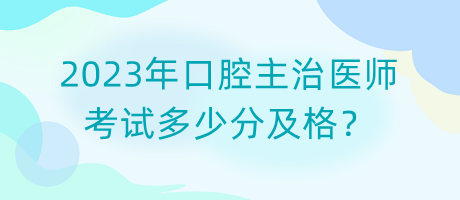 2023年口腔主治醫(yī)師考試多少分及格？