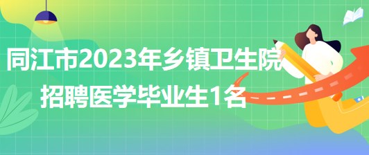 黑龍江省佳木斯市同江市2023年鄉(xiāng)鎮(zhèn)衛(wèi)生院招聘醫(yī)學畢業(yè)生1名