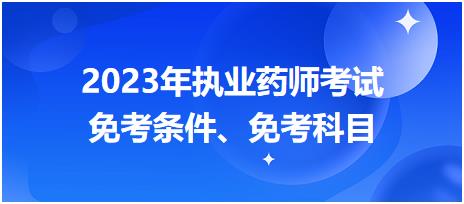 2023年執(zhí)業(yè)藥師考試免考條件、免考科目