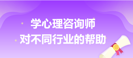 學心理咨詢師對不同行業(yè)的幫助