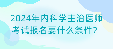 2024年內(nèi)科學(xué)主治醫(yī)師考試報(bào)名要什么條件？