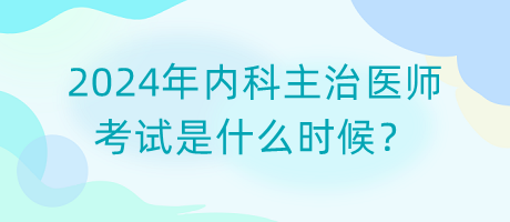 2024年內科主治醫(yī)師考試是什么時候？