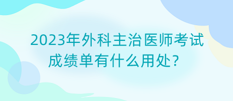 2023年外科主治醫(yī)師考試成績(jī)單有什么用處？