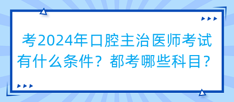 考2024年口腔主治醫(yī)師考試有什么條件？都考哪些科目？