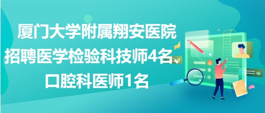 廈門大學附屬翔安醫(yī)院招聘醫(yī)學檢驗科技師4名、口腔科醫(yī)師1名