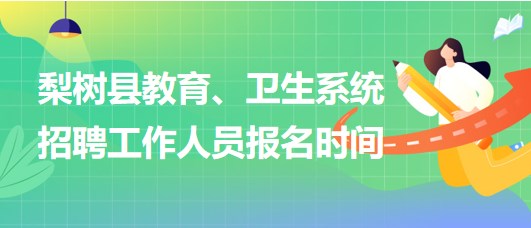 四平市梨樹(shù)縣教育、衛(wèi)生系統(tǒng)2023年招聘工作人員報(bào)名時(shí)間