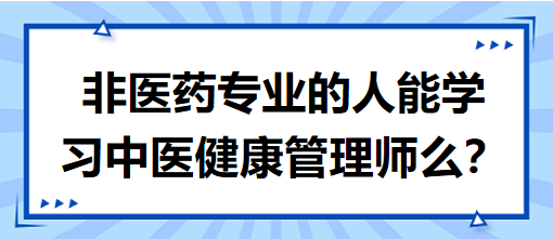 非醫(yī)藥專業(yè)的人能學(xué)習(xí)中醫(yī)健康管理師么？