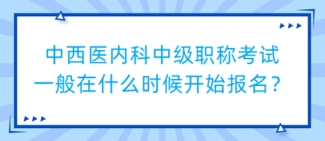 中西醫(yī)內科中級職稱考試一般在什么時候開始報名？