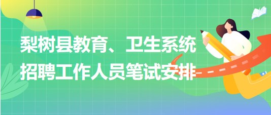 四平市梨樹(shù)縣教育、衛(wèi)生系統(tǒng)2023年招聘工作人員筆試安排