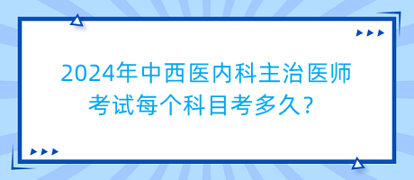 2024年中西醫(yī)內(nèi)科主治醫(yī)師考試每個(gè)科目考多久？