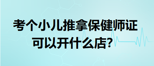 考個(gè)小兒推拿保健師證可以開什么店？