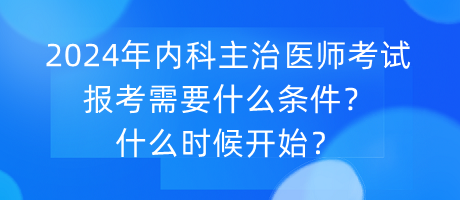 2024年內(nèi)科主治醫(yī)師考試報考需要什么條件？什么時候開始？