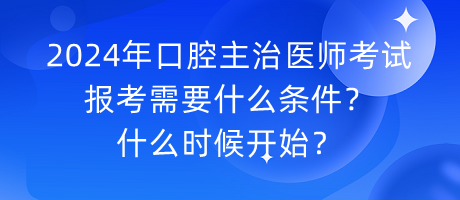 2024年口腔主治醫(yī)師考試報考需要什么條件？什么時候開始？