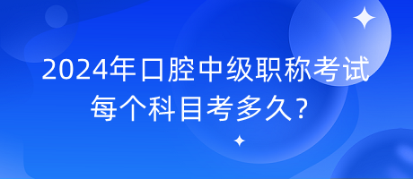 2024年口腔中級(jí)職稱考試每個(gè)科目考多久？