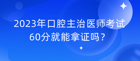 2023年口腔主治醫(yī)師考試60分就能拿證嗎？