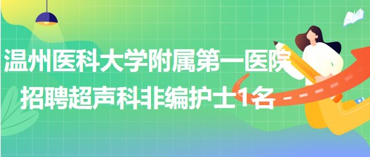 溫州醫(yī)科大學附屬第一醫(yī)院2023年招聘超聲科非編護士1名