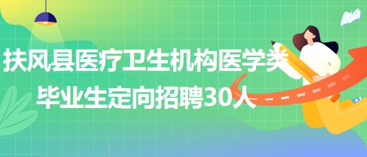 寶雞市扶風(fēng)縣醫(yī)療衛(wèi)生機(jī)構(gòu)2023年醫(yī)學(xué)類畢業(yè)生定向招聘30人