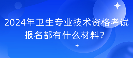 2024年衛(wèi)生專業(yè)技術(shù)資格考試報(bào)名都有什么材料？