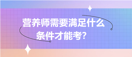 營養(yǎng)師需要滿足什么條件才能考？