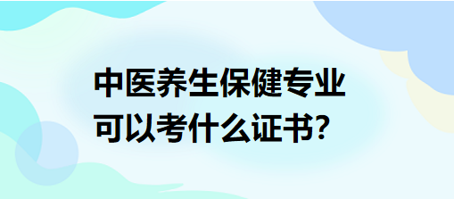 中醫(yī)養(yǎng)生保健專業(yè)可以考什么證書？