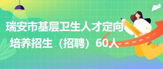 溫州市瑞安市2023年基層衛(wèi)生人才定向培養(yǎng)招生（招聘）60人