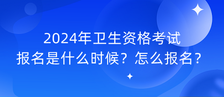 2024年衛(wèi)生資格考試報(bào)名是什么時(shí)候？怎么報(bào)名？