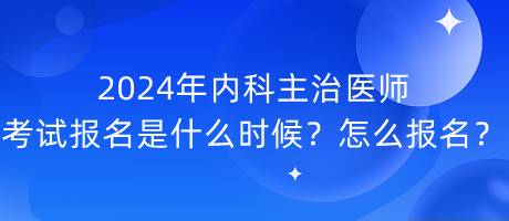 2024年內(nèi)科主治醫(yī)師考試報名是什么時候？怎么報名？