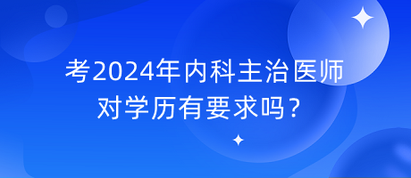 考2024年內(nèi)科主治醫(yī)師對學歷有要求嗎？