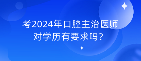 考2024年口腔主治醫(yī)師對學(xué)歷有要求嗎？