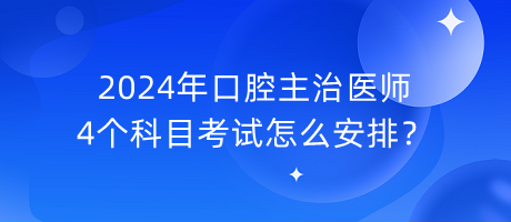 2024年口腔主治醫(yī)師4個(gè)科目考試怎么安排？