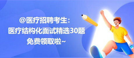 @醫(yī)療招聘考生：醫(yī)療結(jié)構(gòu)化面試精選30題免費領(lǐng)取啦~