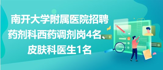 南開(kāi)大學(xué)附屬醫(yī)院招聘藥劑科西藥調(diào)劑崗4名、皮膚科醫(yī)生1名