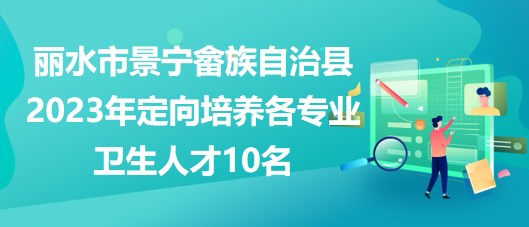 麗水市景寧畬族自治縣2023年定向培養(yǎng)各專(zhuān)業(yè)衛(wèi)生人才10名