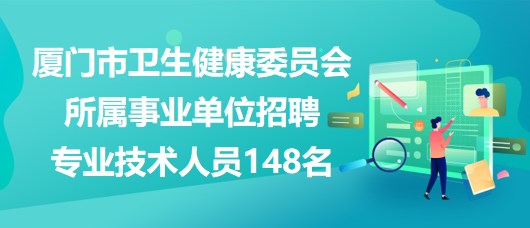 廈門(mén)市衛(wèi)生健康委員會(huì)所屬事業(yè)單位招聘專(zhuān)業(yè)技術(shù)人員148名